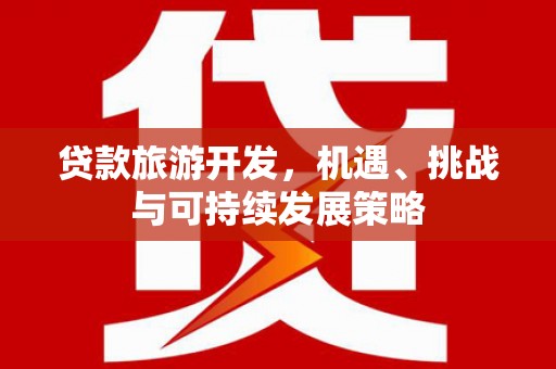 田中贷款旅游开发，机遇、挑战与可持续发展策略