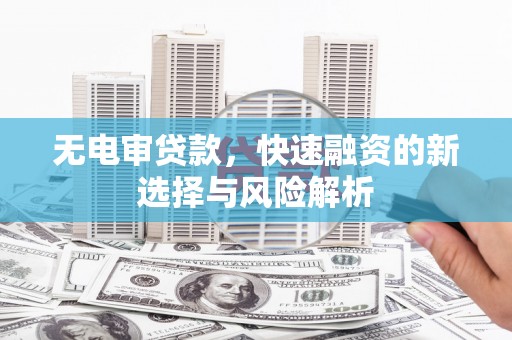 田中无电审贷款，快速融资的新选择与风险解析