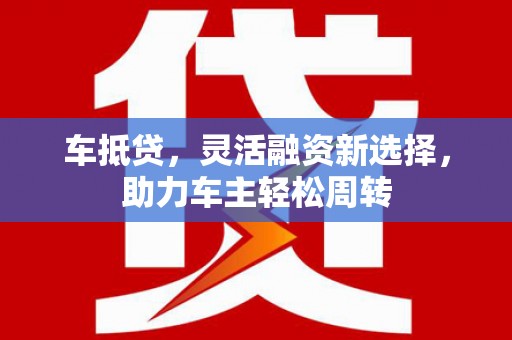 田中车抵贷，灵活融资新选择，助力车主轻松周转