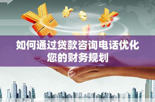 田中如何通过贷款咨询电话优化您的财务规划