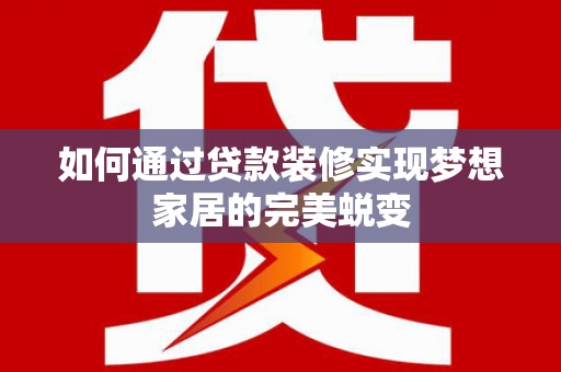 田中如何通过贷款装修实现梦想家居的完美蜕变