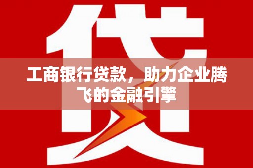 田中工商银行贷款，助力企业腾飞的金融引擎