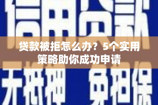 田中贷款被拒怎么办？5个实用策略助你成功申请