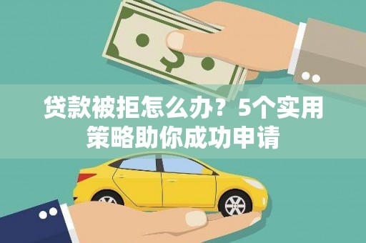 田中贷款被拒怎么办？5个实用策略助你成功申请