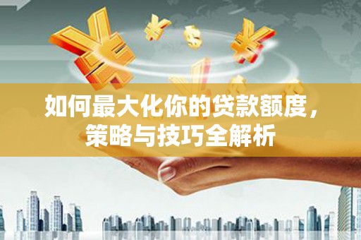田中如何最大化你的贷款额度，策略与技巧全解析