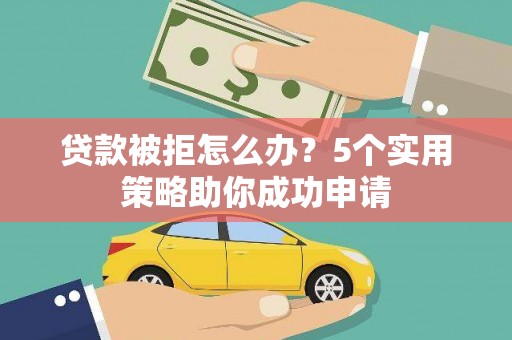 田中贷款被拒怎么办？5个实用策略助你成功申请