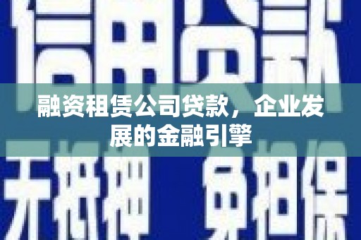 田中融资租赁公司贷款，企业发展的金融引擎