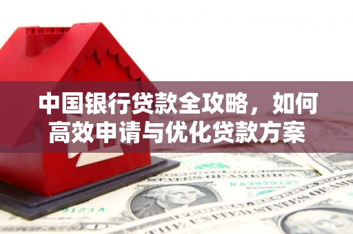 田中中国银行贷款全攻略，如何高效申请与优化贷款方案