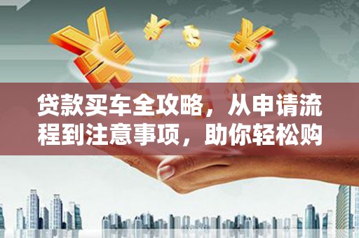田中贷款买车全攻略，从申请流程到注意事项，助你轻松购车